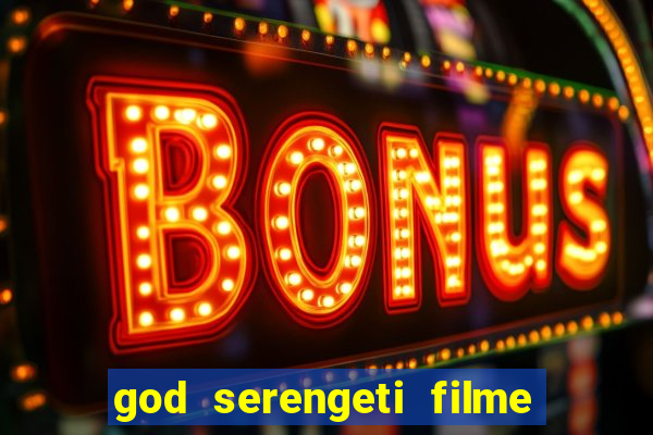 god serengeti filme completo dublado